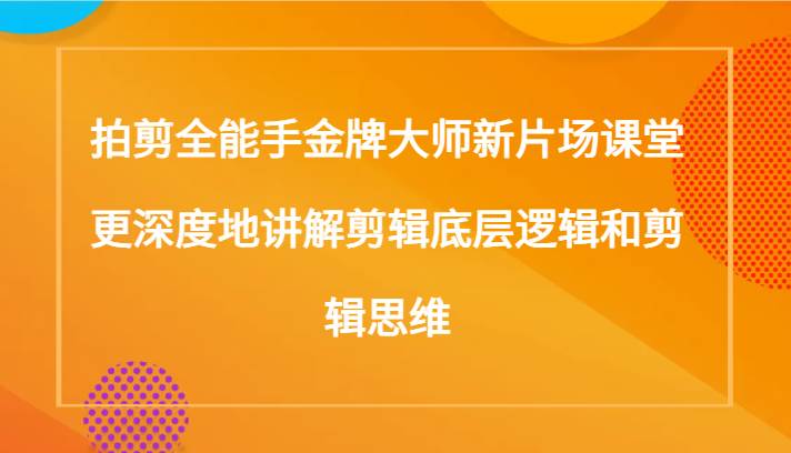 拍剪全能手金牌大师新片场课堂，更深度地讲解剪辑底层逻辑和剪辑思维（117节课）汇创网-网创项目_汇创网_中创网_福缘网_冒泡网_资源整合平台汇创网