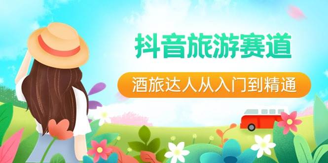 抖音旅游赛道酒旅达人从入门到精通：直播+短视频+旅游 未来5年风口汇创网-网创项目_汇创网_中创网_福缘网_冒泡网_资源整合平台汇创网