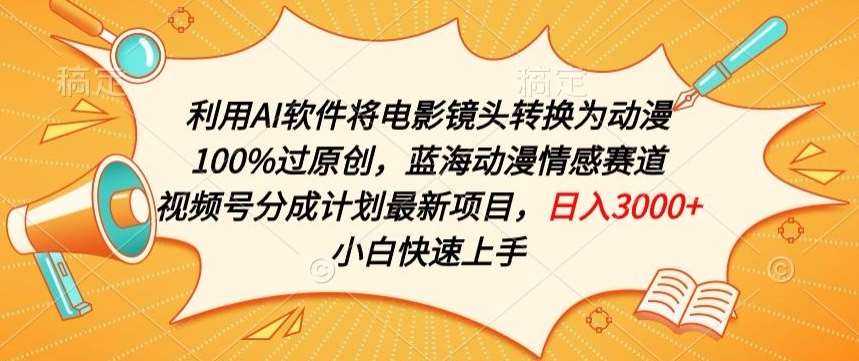 利用AI将电影镜头转换为动漫100%过原创，蓝海动漫情感赛道，视频号分成计划最新项目【揭秘】汇创网-网创项目_汇创网_中创网_福缘网_冒泡网_资源整合平台汇创网