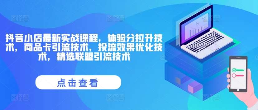 抖音小店最新实战课程，体验分拉升技术，商品卡引流技术，投流效果优化技术，精选联盟引流技术汇创网-网创项目_汇创网_中创网_福缘网_冒泡网_资源整合平台汇创网