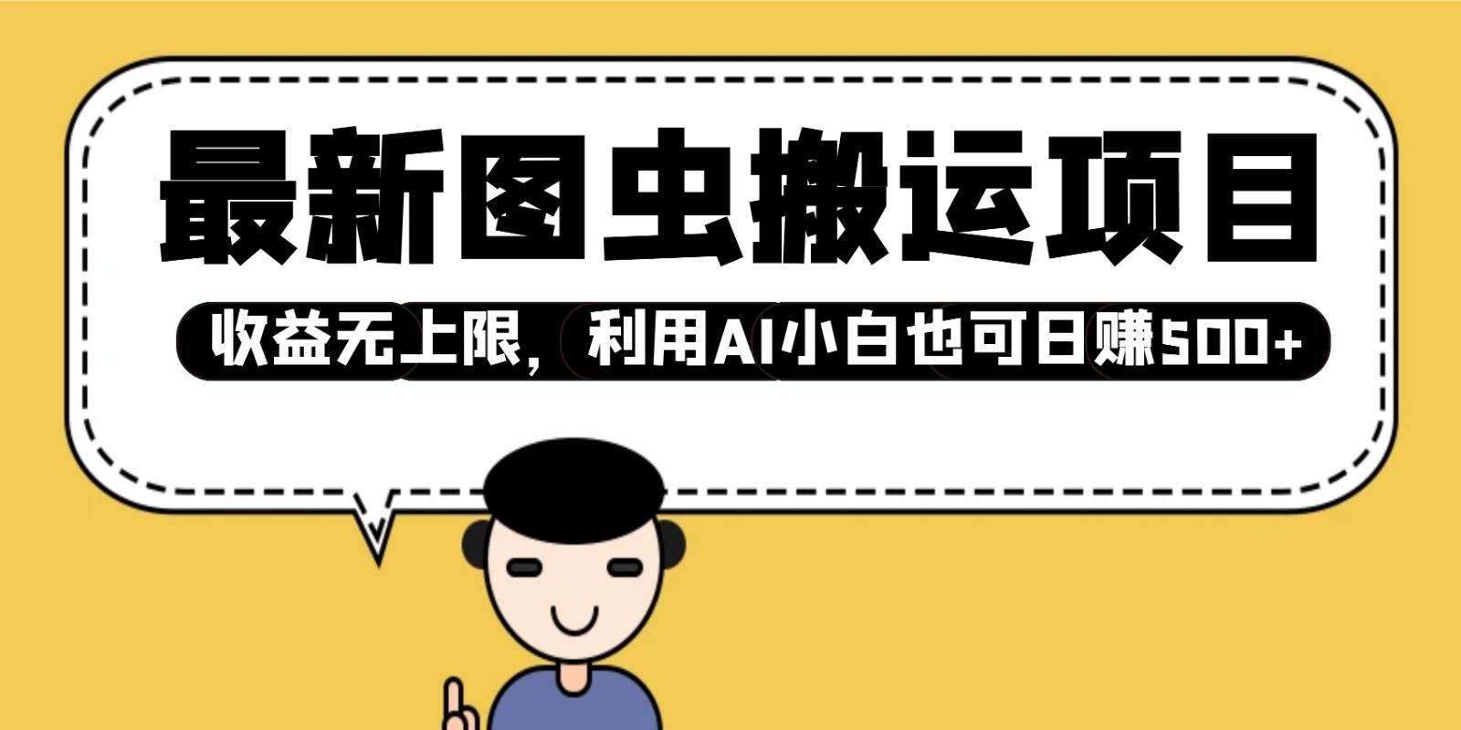 最新图虫搬运项目，收益无上限，利用AI小白也可日赚500+汇创网-网创项目_汇创网_中创网_福缘网_冒泡网_资源整合平台汇创网