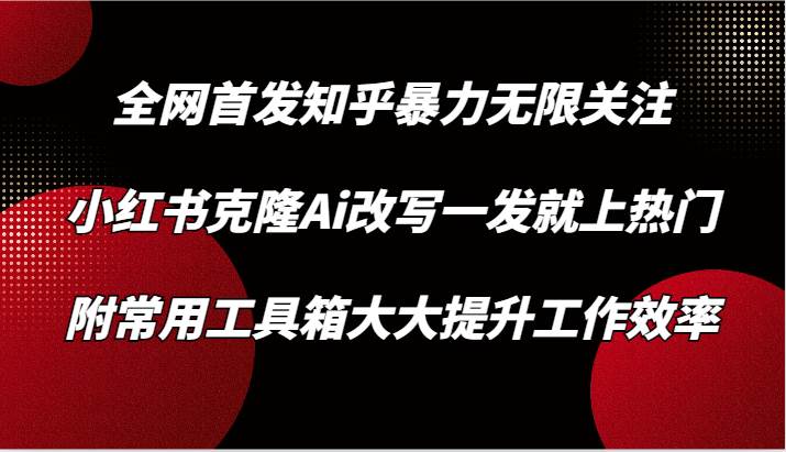 知乎暴力无限关注，小红书克隆Ai改写一发就上热门，附常用工具箱大大提升工作效率汇创网-网创项目_汇创网_中创网_福缘网_冒泡网_资源整合平台汇创网