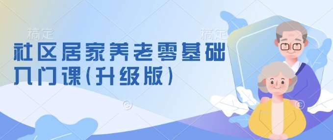 社区居家养老零基础入门课(升级版)了解新手做养老的可行模式，掌握养老项目的筹备方法汇创网-网创项目_汇创网_中创网_福缘网_冒泡网_资源整合平台汇创网