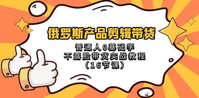 俄罗斯产品剪辑带货，普通人0基础学不露脸带货实战教程（18节课）汇创网-网创项目_汇创网_中创网_福缘网_冒泡网_网创项目平台汇创网