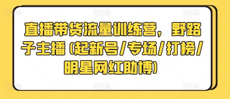 直播带货流量训练营，野路子主播(起新号/专场/打榜/明星网红助博)汇创网-网创项目_汇创网_中创网_福缘网_冒泡网_资源整合平台汇创网