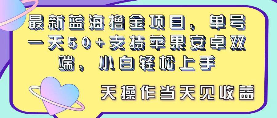 最新蓝海撸金项目，单号一天50+， 支持苹果安卓双端，小白轻松上手 当…汇创网-网创项目_汇创网_中创网_福缘网_冒泡网_资源整合平台汇创网