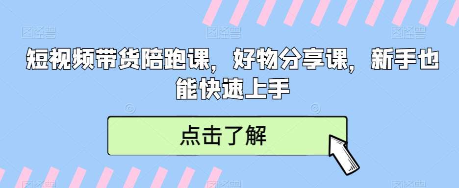 短视频带货陪跑课，好物分享课，新手也能快速上手汇创网-网创项目_汇创网_中创网_福缘网_冒泡网_资源整合平台汇创网