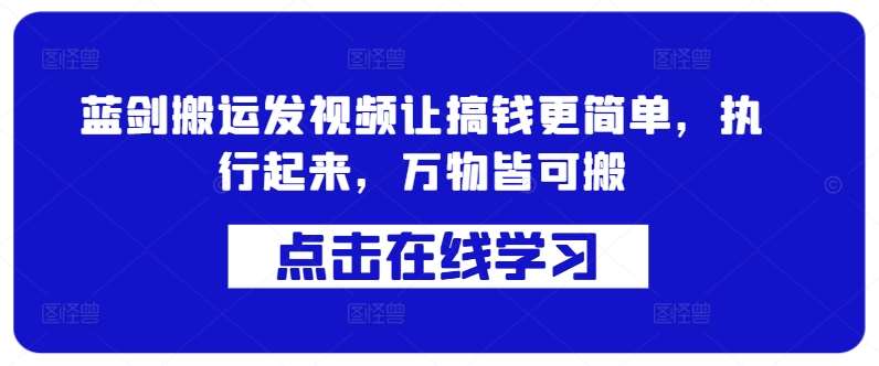 蓝剑搬运发视频让搞钱更简单，执行起来，万物皆可搬汇创网-网创项目_汇创网_中创网_福缘网_冒泡网_资源整合平台汇创网