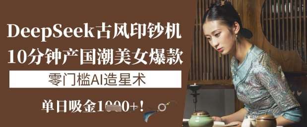DeepSeek古风印钞机：10分钟产国潮美女爆款，单日吸金1k+，零门槛AI造星术汇创网-网创项目_汇创网_中创网_福缘网_冒泡网_资源整合平台汇创网