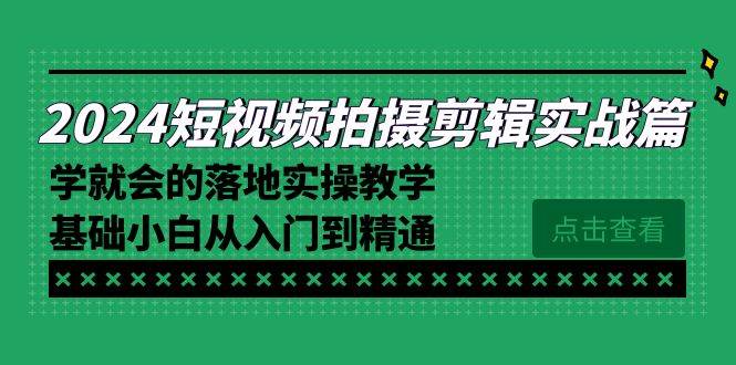 （8866期）2024短视频拍摄剪辑实操篇，学就会的落地实操教学，基础小白从入门到精通汇创网-网创项目_汇创网_中创网_福缘网_冒泡网_资源整合平台汇创网