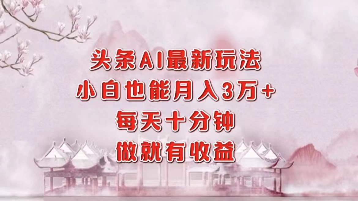 （12843期）头条AI最新玩法，小白轻松月入三万＋，每天十分钟，做就有收益汇创网-网创项目_汇创网_中创网_福缘网_冒泡网_资源整合平台汇创网