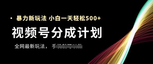 视频号分成计划，全网最暴力玩法，新手一天也能轻松5张+汇创网-网创项目_汇创网_中创网_福缘网_冒泡网_资源整合平台汇创网