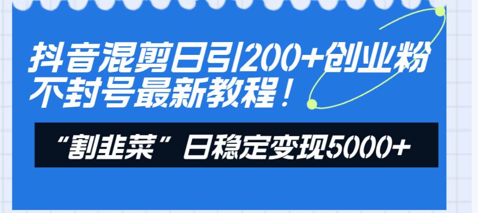 抖音混剪日引200+创业粉不封号最新教程！“割韭菜”日稳定变现5000+！汇创网-网创项目_汇创网_中创网_福缘网_冒泡网_资源整合平台汇创网