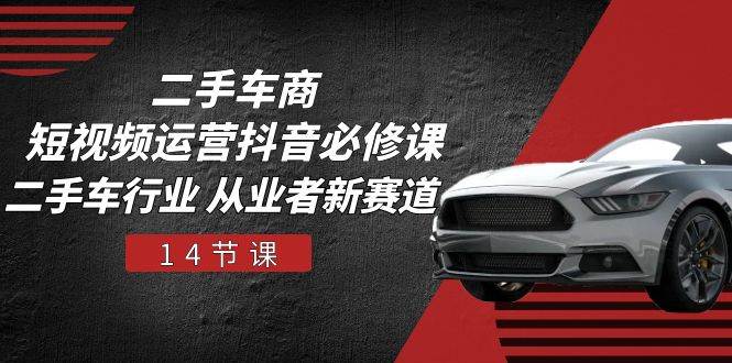 （10905期）二手车商 短视频运营 抖音必修课，二手车行业 从业者新赛道（14节课）汇创网-网创项目_汇创网_中创网_福缘网_冒泡网_资源整合平台汇创网