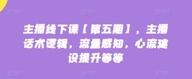 主播线下课【第五期】，主播话术逻辑，流量感知，心流建设提升等等汇创网-网创项目_汇创网_中创网_福缘网_冒泡网_资源整合平台汇创网