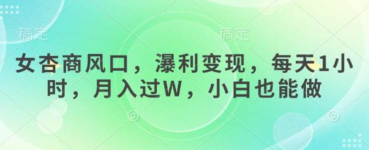 女杏商风口，瀑利变现，每天1小时，月入过W，小白也能做汇创网-网创项目_汇创网_中创网_福缘网_冒泡网_资源整合平台汇创网