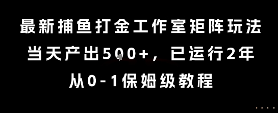最新捕鱼打金工作室矩阵玩法，当天产出5张+，已运行2年，从0-1保姆级教程【揭秘】汇创网-网创项目_汇创网_中创网_福缘网_冒泡网_资源整合平台汇创网