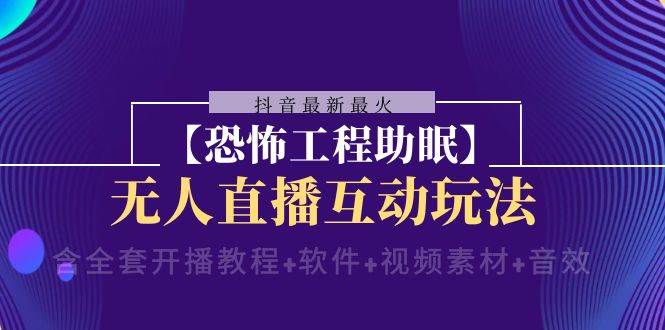 抖音最新最火【恐怖工程 抖音最新最火【恐怖工程助眠】无人直播互动玩法（含全套开播教程+软件+视频素材+音效）网创项目_汇创网_中创网_福缘网_冒泡网_资源整合平台汇创网