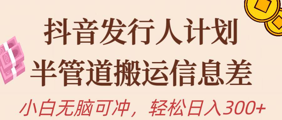 抖音发行人计划，半管道搬运，日入300+，新手小白无脑冲汇创网-网创项目_汇创网_中创网_福缘网_冒泡网_资源整合平台汇创网