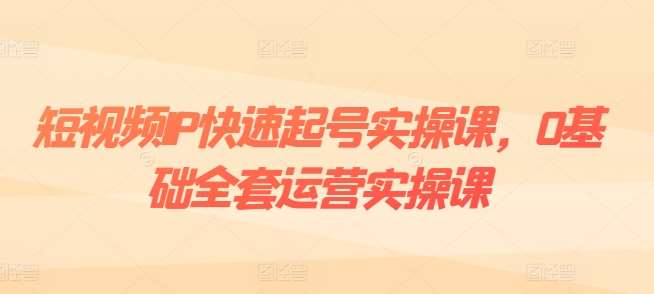 短视频IP快速起号实操课，0基础全套运营实操课，爆款内容设计+粉丝运营+内容变现汇创网-网创项目_汇创网_中创网_福缘网_冒泡网_资源整合平台汇创网