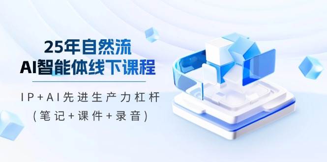 （14294期）25年自然流AI智能体线下课程，IP+AI先进生产力杠杆(笔记+课件+录音)汇创网-网创项目_汇创网_中创网_福缘网_冒泡网_资源整合平台汇创网