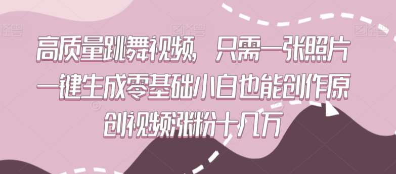 高质量跳舞视频，只需一张照片一键生成零基础小白也能创作原创视频涨粉十几万【揭秘】汇创网-网创项目_汇创网_中创网_福缘网_冒泡网_网创项目平台汇创网