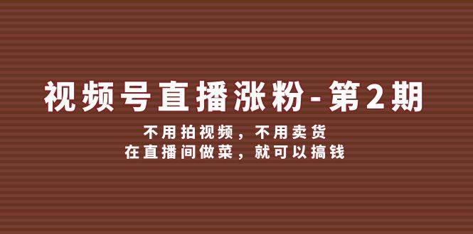 视频号/直播涨粉-第2期，不用拍视频，不用卖货，在直播间做菜，就可以搞钱汇创网-网创项目_汇创网_中创网_福缘网_冒泡网_资源整合平台汇创网