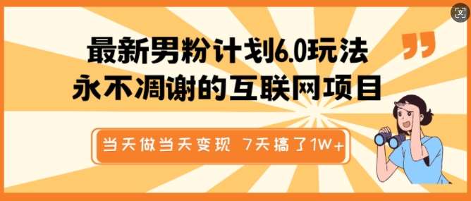 最新男粉计划6.0玩法，永不凋谢的互联网项目，当天做当天变现，视频包原创，7天搞了1个W汇创网-网创项目_汇创网_中创网_福缘网_冒泡网_资源整合平台汇创网