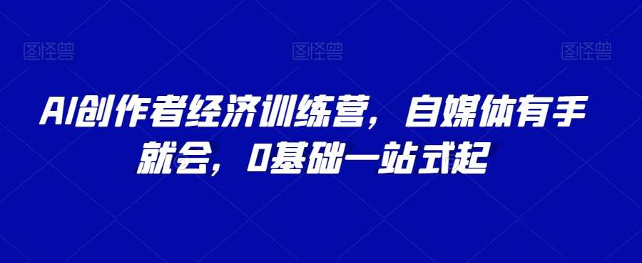 AI创作者经济训练营，自媒体有手就会，0基础一站式起汇创网-网创项目_汇创网_中创网_福缘网_冒泡网_资源整合平台汇创网