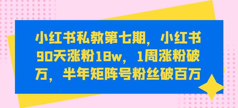 小红书私教第七期，小红书90天涨粉18w，1周涨粉破万，半年矩阵号粉丝破百万汇创网-网创项目_汇创网_中创网_福缘网_冒泡网_网创项目平台汇创网