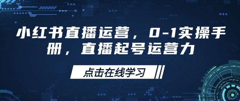 小红书直播运营，0-1实操手册，直播起号运营力汇创网-网创项目_汇创网_中创网_福缘网_冒泡网_资源整合平台汇创网