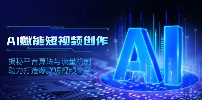 AI赋能短视频创作，揭秘平台算法与流量机制，助力打造爆款短视频文案汇创网-网创项目_汇创网_中创网_福缘网_冒泡网_资源整合平台汇创网