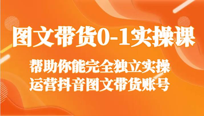 图文带货0-1实操课，帮助你能完全独立实操运营抖音图文带货账号汇创网-网创项目_汇创网_中创网_福缘网_冒泡网_网创项目平台汇创网