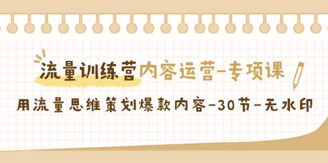 流量训练营之内容运营专项课，用流量思维策划爆款内容（30节课）汇创网-网创项目_汇创网_中创网_福缘网_冒泡网_网创项目平台汇创网