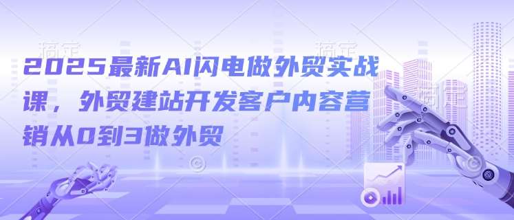 2025最新AI闪电做外贸实战课，外贸建站开发客户内容营销从0到3做外贸汇创网-网创项目_汇创网_中创网_福缘网_冒泡网_资源整合平台汇创网