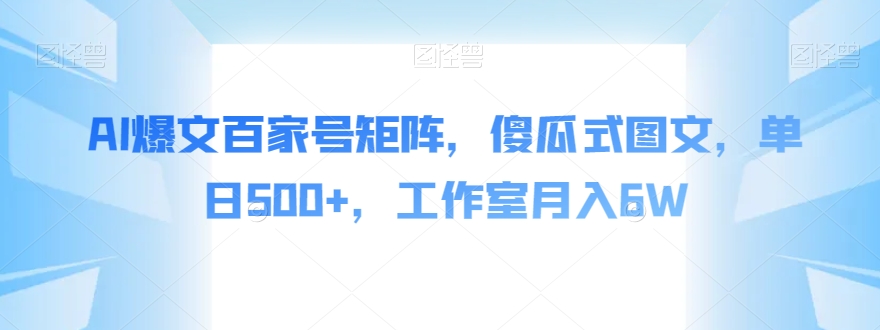 AI爆文百家号矩阵，傻瓜式图文，单日500+，工作室月入6W【揭秘】汇创网-网创项目_汇创网_中创网_福缘网_冒泡网_网创项目平台汇创网