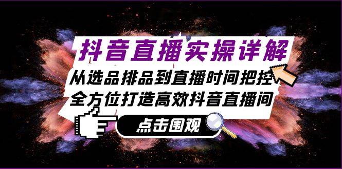 （13042期）抖音直播实操详解：从选品排品到直播时间把控，全方位打造高效抖音直播间汇创网-网创项目_汇创网_中创网_福缘网_冒泡网_资源整合平台汇创网
