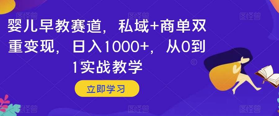 婴儿早教赛道，私域+商单双重变现，日入1000+，从0到1实战教学【揭秘】网创项目_汇创网_中创网_福缘网_冒泡网_资源整合平台汇创网