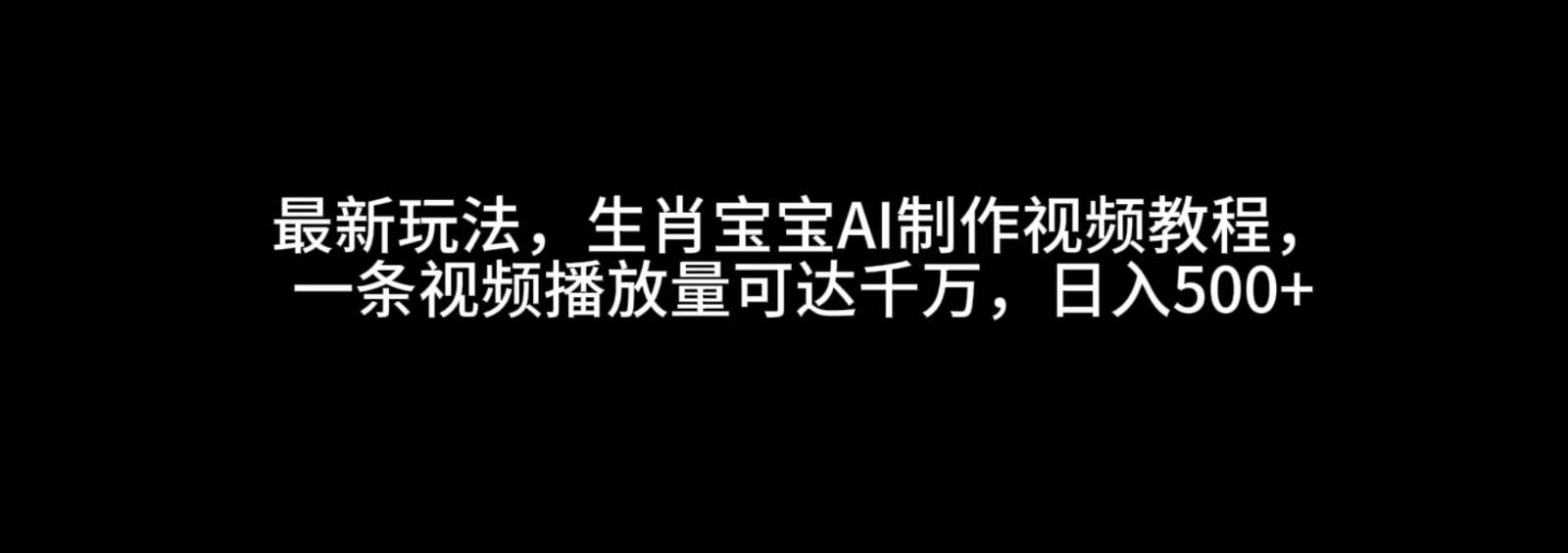 最新玩法，生肖宝宝AI制作视频教程，一条视频播放量可达千万，日入500+汇创网-网创项目_汇创网_中创网_福缘网_冒泡网_资源整合平台汇创网