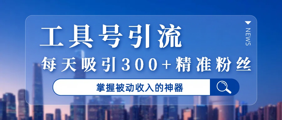 工具号引流，掌握被动收入的神器，每天吸引300+精准粉丝网创项目_汇创网_中创网_福缘网_冒泡网_资源整合平台汇创网