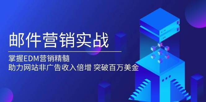 邮件营销实战，掌握EDM营销精髓，助力网站非广告收入倍增，突破百万美金汇创网-网创项目_汇创网_中创网_福缘网_冒泡网_资源整合平台汇创网