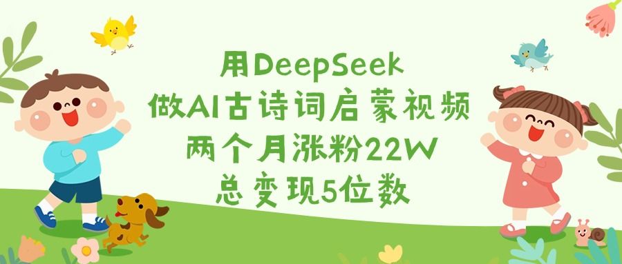 用DeepSeek做AI古诗词启蒙视频，两个月涨粉22W，总变现5位数汇创网-网创项目_汇创网_中创网_福缘网_冒泡网_资源整合平台汇创网