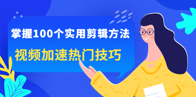 掌握100个实用剪辑方法，让你的视频加速热门，价值999元汇创网-网创项目_汇创网_中创网_福缘网_冒泡网_资源整合平台汇创网