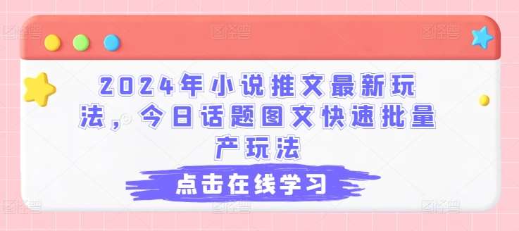 2024年小说推文最新玩法，今日话题图文快速批量产玩法汇创网-网创项目_汇创网_中创网_福缘网_冒泡网_资源整合平台汇创网