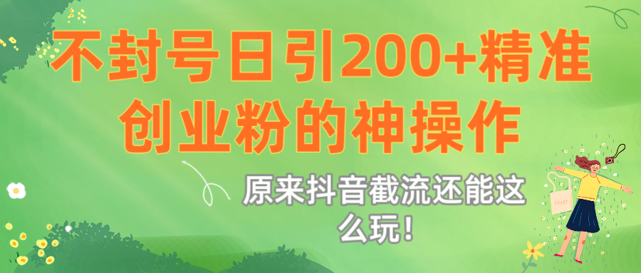 原来抖音截流还能这么玩！不封号日引200+精准创业粉的神操作汇创网-网创项目_汇创网_中创网_福缘网_冒泡网_资源整合平台汇创网