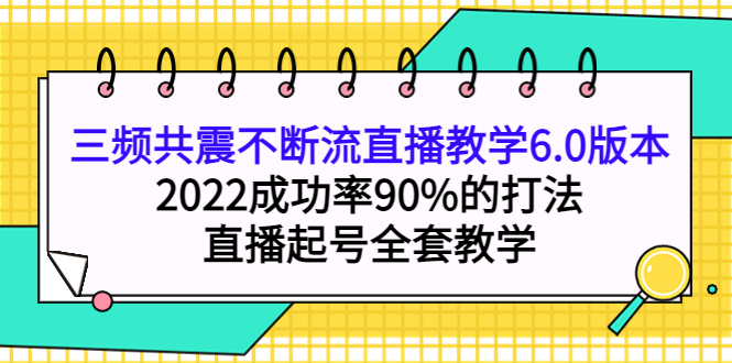 三频共震不断流直播教学6.0版本，2022成功率90%的打法，直播起号全套教学汇创网-网创项目_汇创网_中创网_福缘网_冒泡网_网创项目平台汇创网