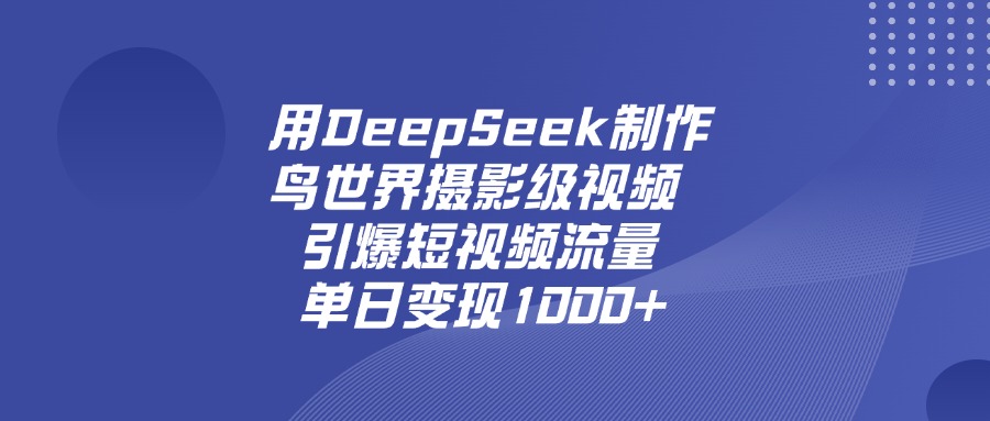 用DeepSeek制作鸟，世界摄影级视频，引爆短视频流量，单日变现1000+汇创网-网创项目_汇创网_中创网_福缘网_冒泡网_资源整合平台汇创网