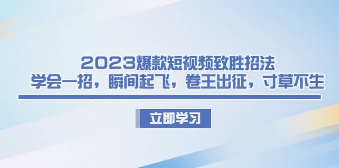 2023爆款短视频致胜招法，学会一招，瞬间起飞，卷王出征，寸草不生汇创网-网创项目_汇创网_中创网_福缘网_冒泡网_资源整合平台汇创网