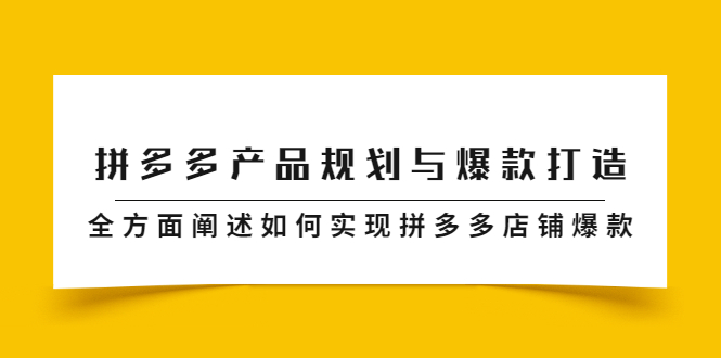 拼多多产品规划与爆款打造，全方面阐述如何实现拼多多店铺爆款汇创网-网创项目_汇创网_中创网_福缘网_冒泡网_资源整合平台汇创网