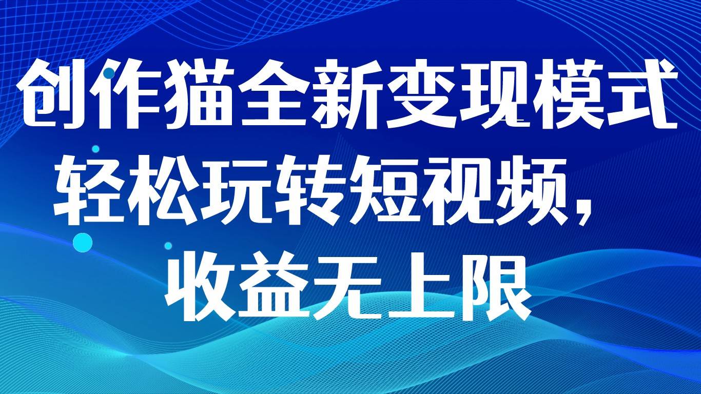 创作猫全新变现模式，轻松玩转短视频，收益无上限汇创网-网创项目_汇创网_中创网_福缘网_冒泡网_网创项目平台汇创网